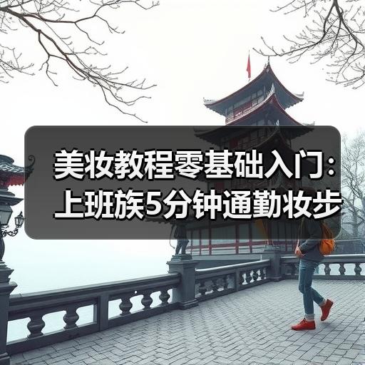 美妆教程零基础入门：上班族5分钟通勤妆步骤拆解